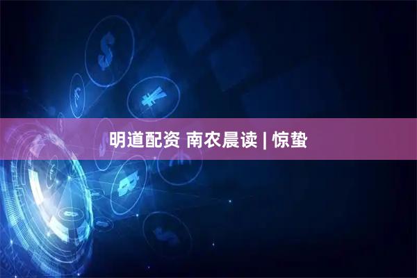 明道配资 南农晨读 | 惊蛰