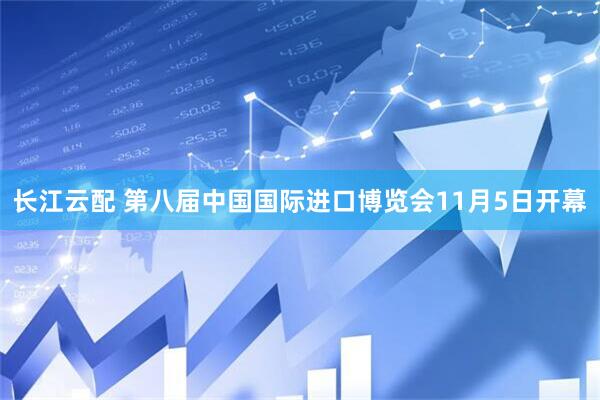 长江云配 第八届中国国际进口博览会11月5日开幕
