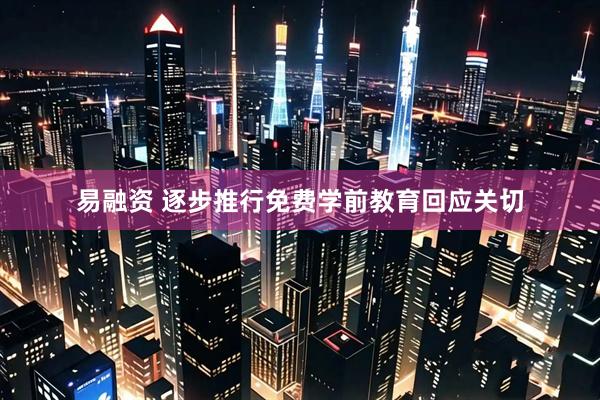 易融资 逐步推行免费学前教育回应关切