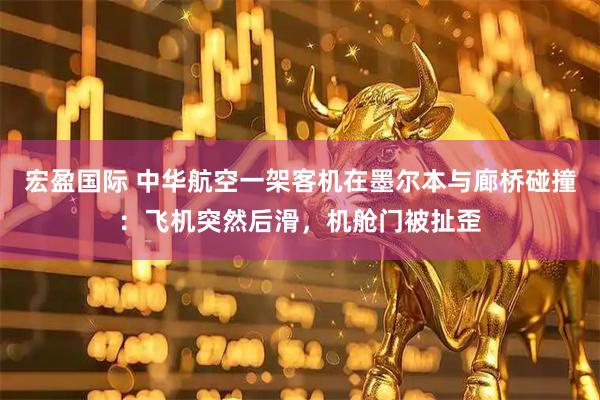 宏盈国际 中华航空一架客机在墨尔本与廊桥碰撞：飞机突然后滑，机舱门被扯歪
